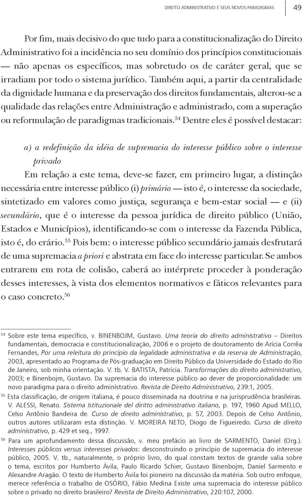 Também aqui, a partir da centralidade da dignidade humana e da preservação dos direitos fundamentais, alterou-se a qualidade das relações entre Administração e administrado, com a superação ou