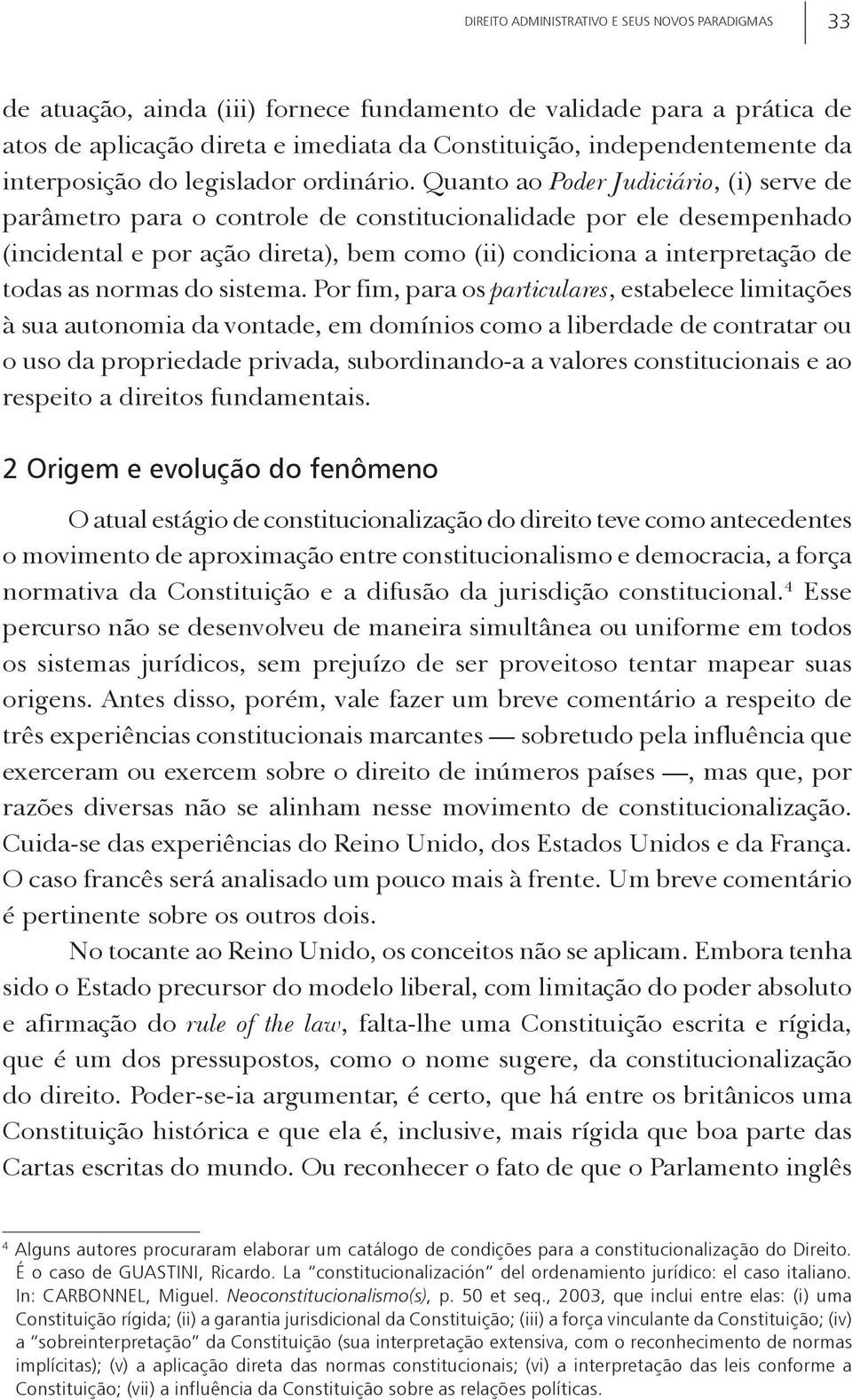 Quanto ao Poder Judiciário, (i) serve de parâmetro para o controle de constitucionalidade por ele desempenhado (incidental e por ação direta), bem como (ii) condiciona a interpretação de todas as