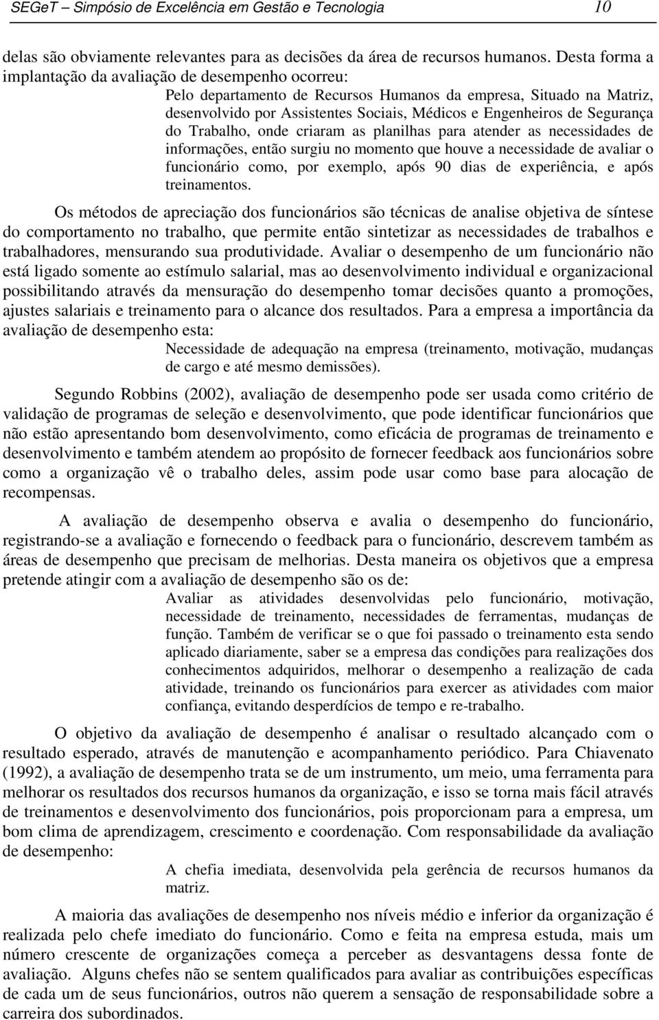 Segurança do Trabalho, onde criaram as planilhas para atender as necessidades de informações, então surgiu no momento que houve a necessidade de avaliar o funcionário como, por exemplo, após 90 dias