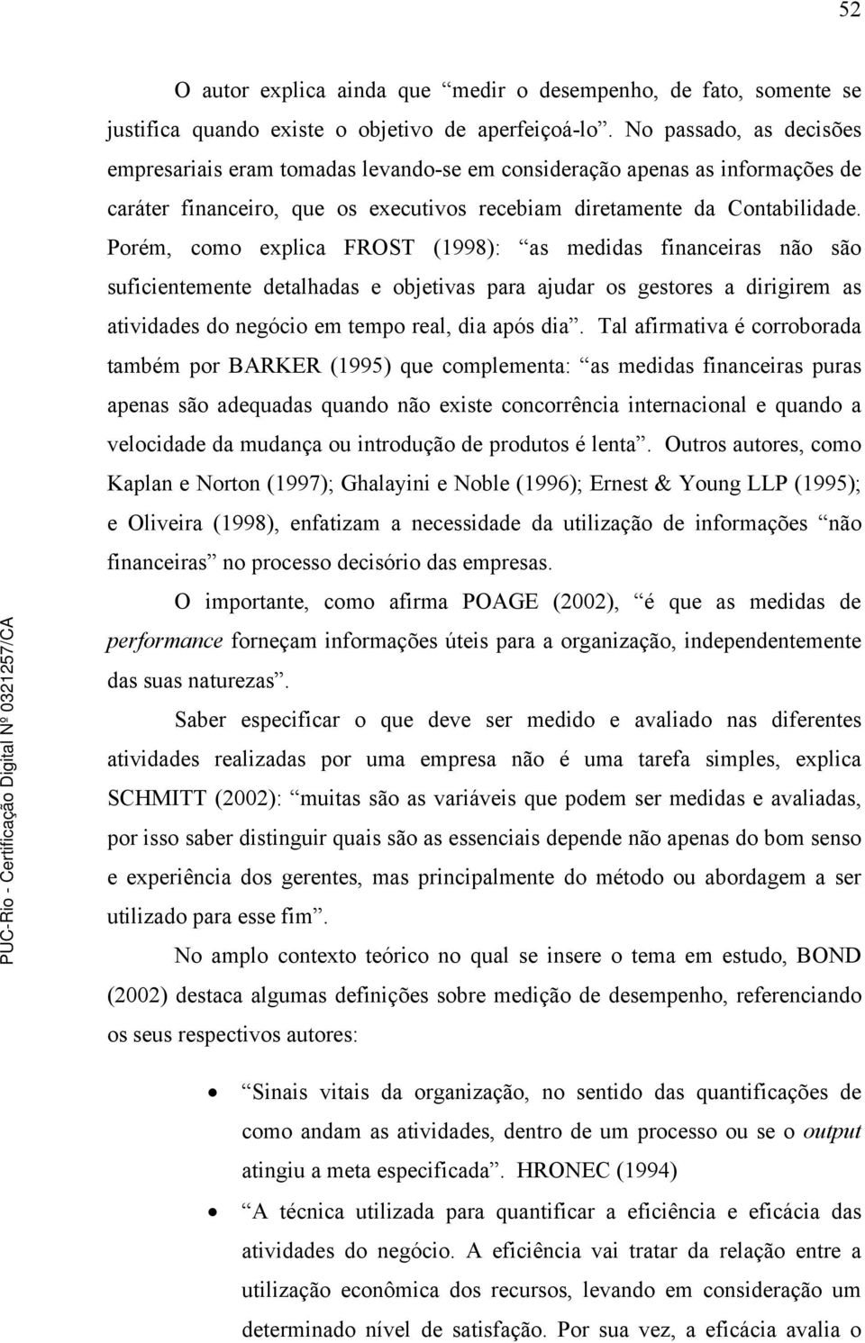 Porém, como explica FROST (1998): as medidas financeiras não são suficientemente detalhadas e objetivas para ajudar os gestores a dirigirem as atividades do negócio em tempo real, dia após dia.