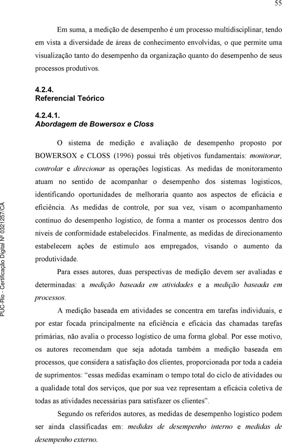 Abordagem de Bowersox e Closs O sistema de medição e avaliação de desempenho proposto por BOWERSOX e CLOSS (1996) possui três objetivos fundamentais: monitorar, controlar e direcionar as operações