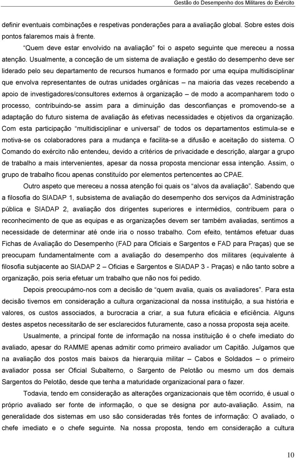 Usualmente, a conceção de um sistema de avaliação e gestão do desempenho deve ser liderado pelo seu departamento de recursos humanos e formado por uma equipa multidisciplinar que envolva