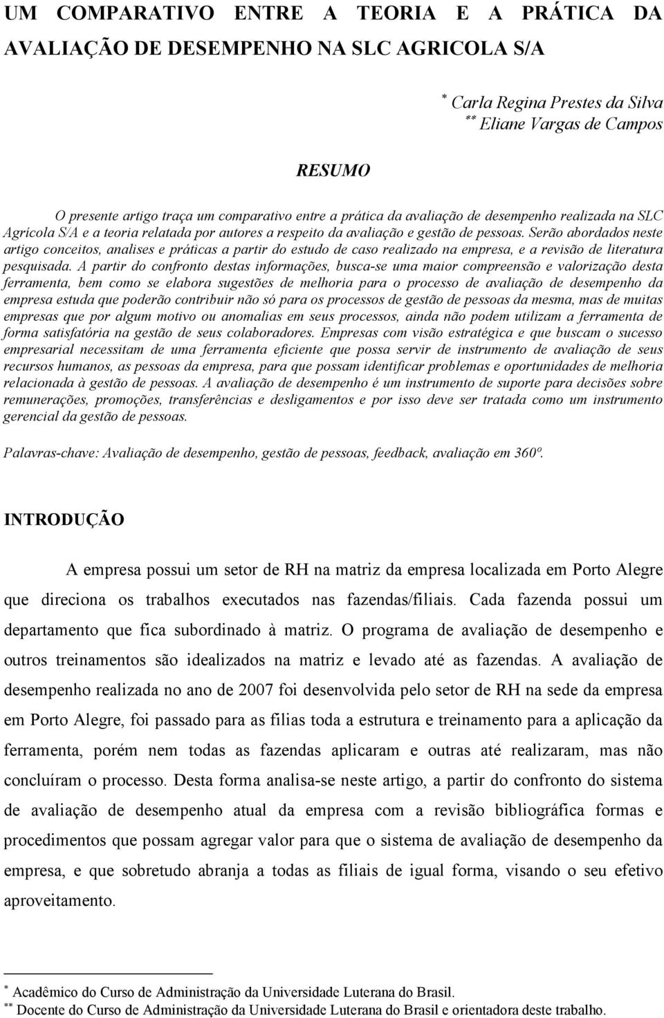 Serão abordados neste artigo conceitos, analises e práticas a partir do estudo de caso realizado na empresa, e a revisão de literatura pesquisada.