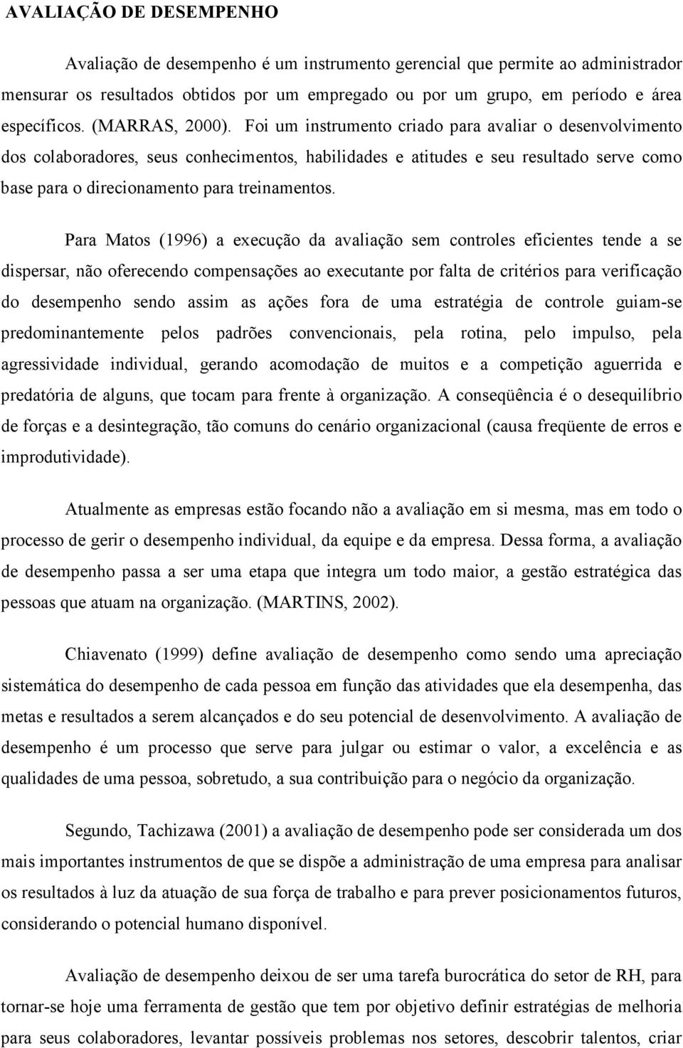 Foi um instrumento criado para avaliar o desenvolvimento dos colaboradores, seus conhecimentos, habilidades e atitudes e seu resultado serve como base para o direcionamento para treinamentos.