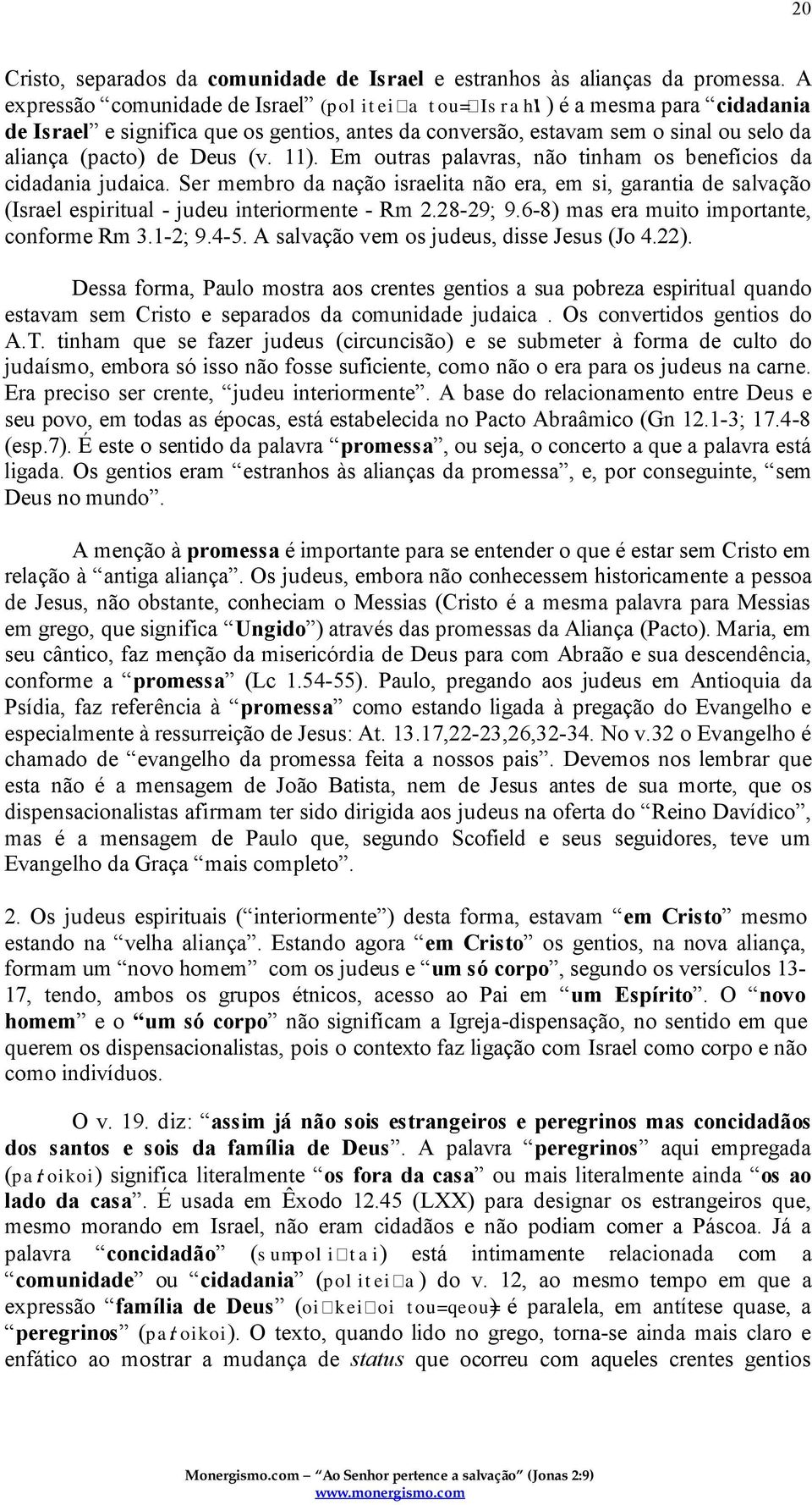 11). Em outras palavras, não tinham os benefícios da cidadania judaica. Ser membro da nação israelita não era, em si, garantia de salvação (Israel espiritual - judeu interiormente - Rm 2.28-29; 9.