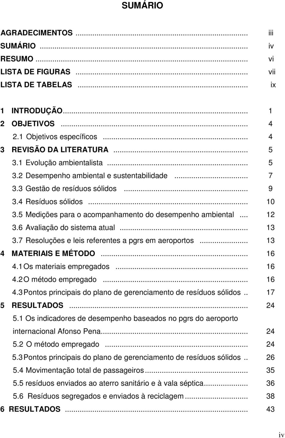 5 Medições para o acompanhamento do desempenho ambiental... 12 3.6 Avaliação do sistema atual... 13 3.7 Resoluções e leis referentes a pgrs em aeroportos... 13 4 MATERIAIS E MÉTODO... 16 4.