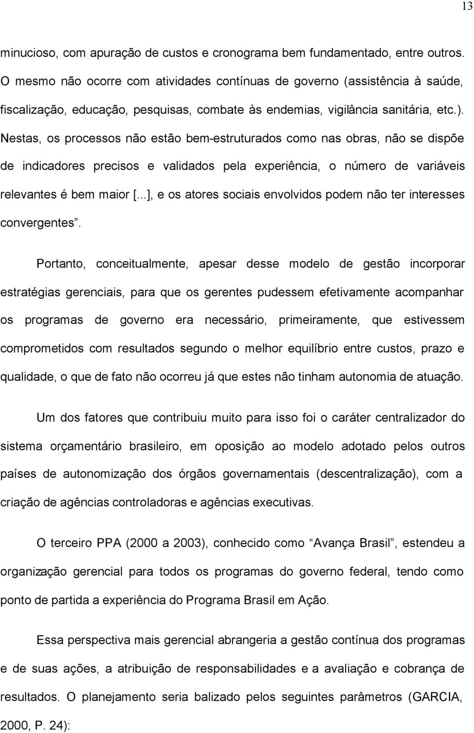 Nestas, os processos não estão bem-estruturados como nas obras, não se dispõe de indicadores precisos e validados pela experiência, o número de variáveis relevantes é bem maior [.