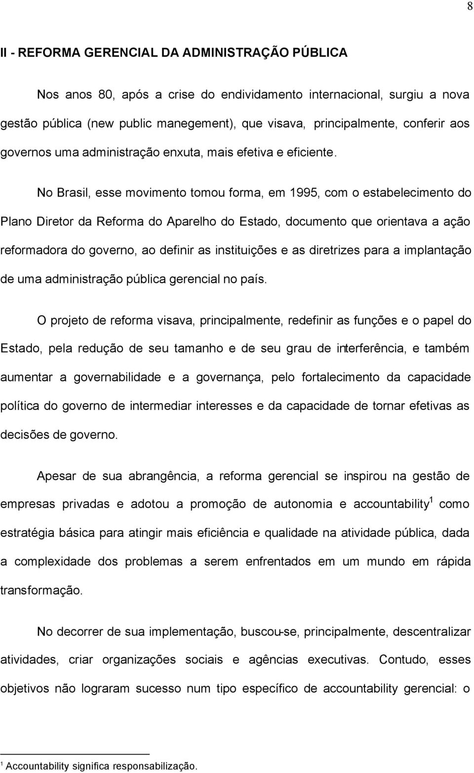 No Brasil, esse movimento tomou forma, em 1995, com o estabelecimento do Plano Diretor da Reforma do Aparelho do Estado, documento que orientava a ação reformadora do governo, ao definir as