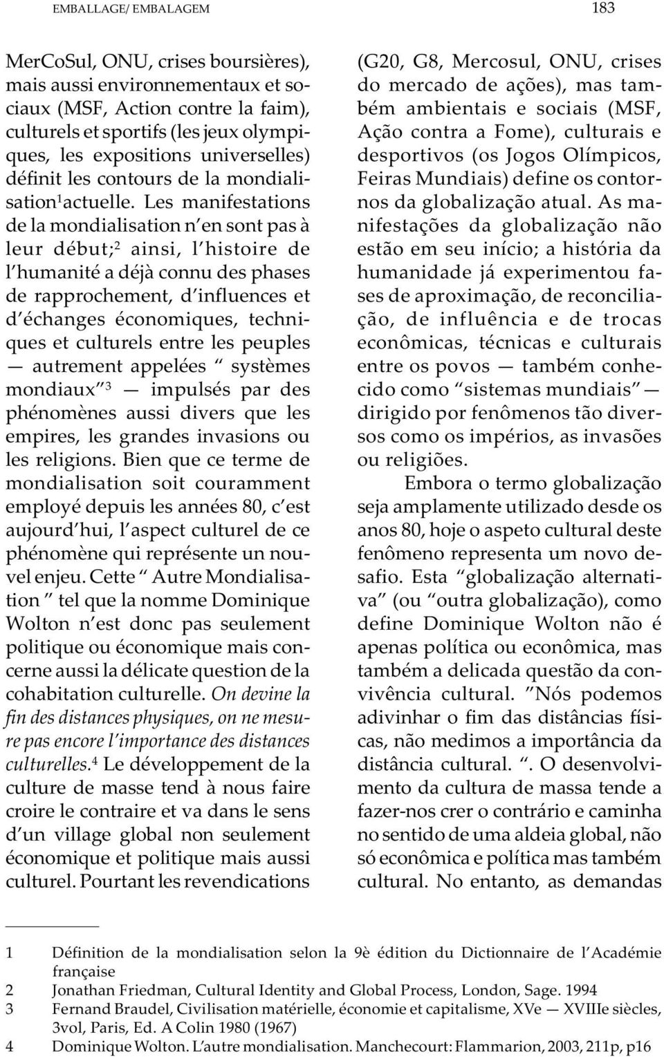 Les manifestations de la mondialisation n en sont pas à leur début; 2 ainsi, l histoire de l humanité a déjà connu des phases de rapprochement, d influences et d échanges économiques, techniques et