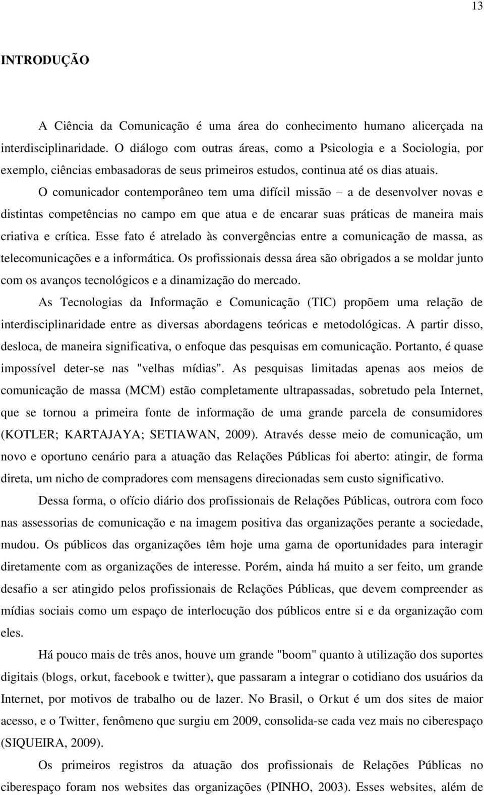 O comunicador contemporâneo tem uma difícil missão a de desenvolver novas e distintas competências no campo em que atua e de encarar suas práticas de maneira mais criativa e crítica.