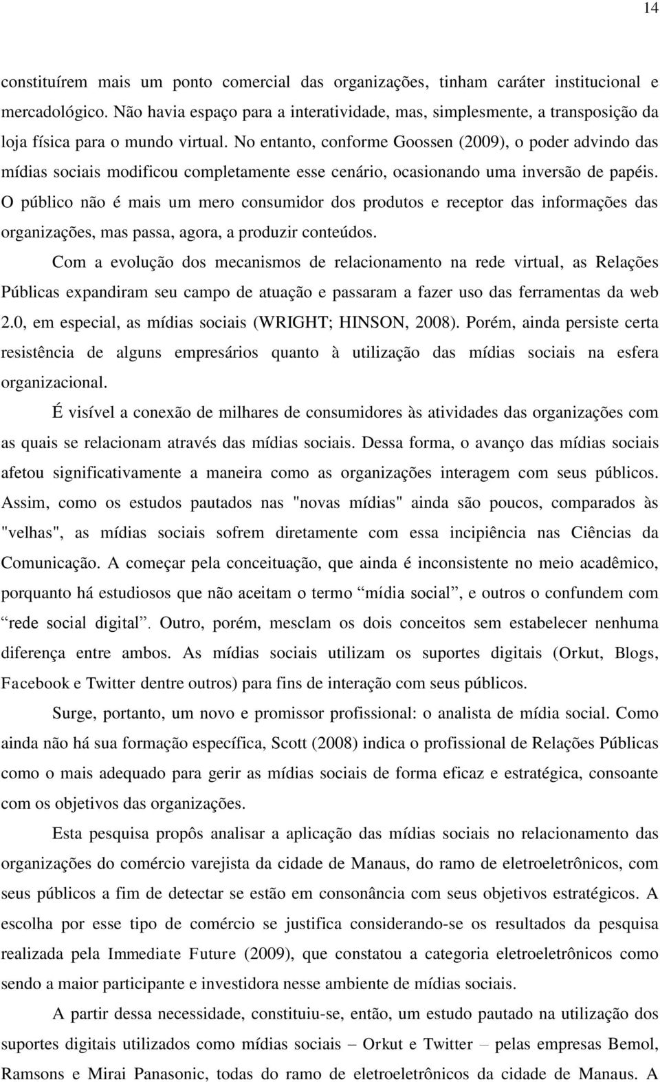 No entanto, conforme Goossen (2009), o poder advindo das mídias sociais modificou completamente esse cenário, ocasionando uma inversão de papéis.