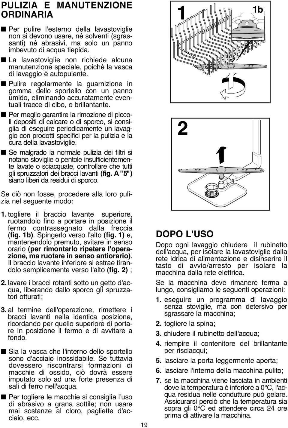 Pulire regolarmente la guarnizione in gomma dello sportello con un panno umido, eliminando accuratamente eventuali tracce di cibo, o brillantante.