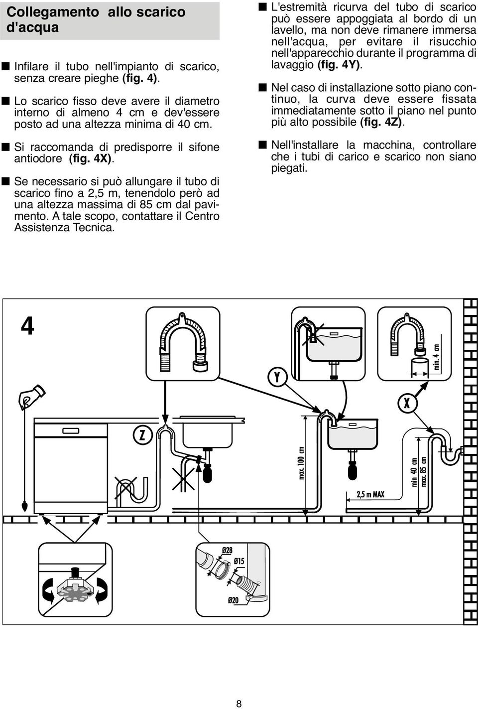 Se necessario si può allungare il tubo di scarico fino a 2,5 m, tenendolo però ad una altezza massima di 85 cm dal pavimento. A tale scopo, contattare il Centro Assistenza Tecnica.