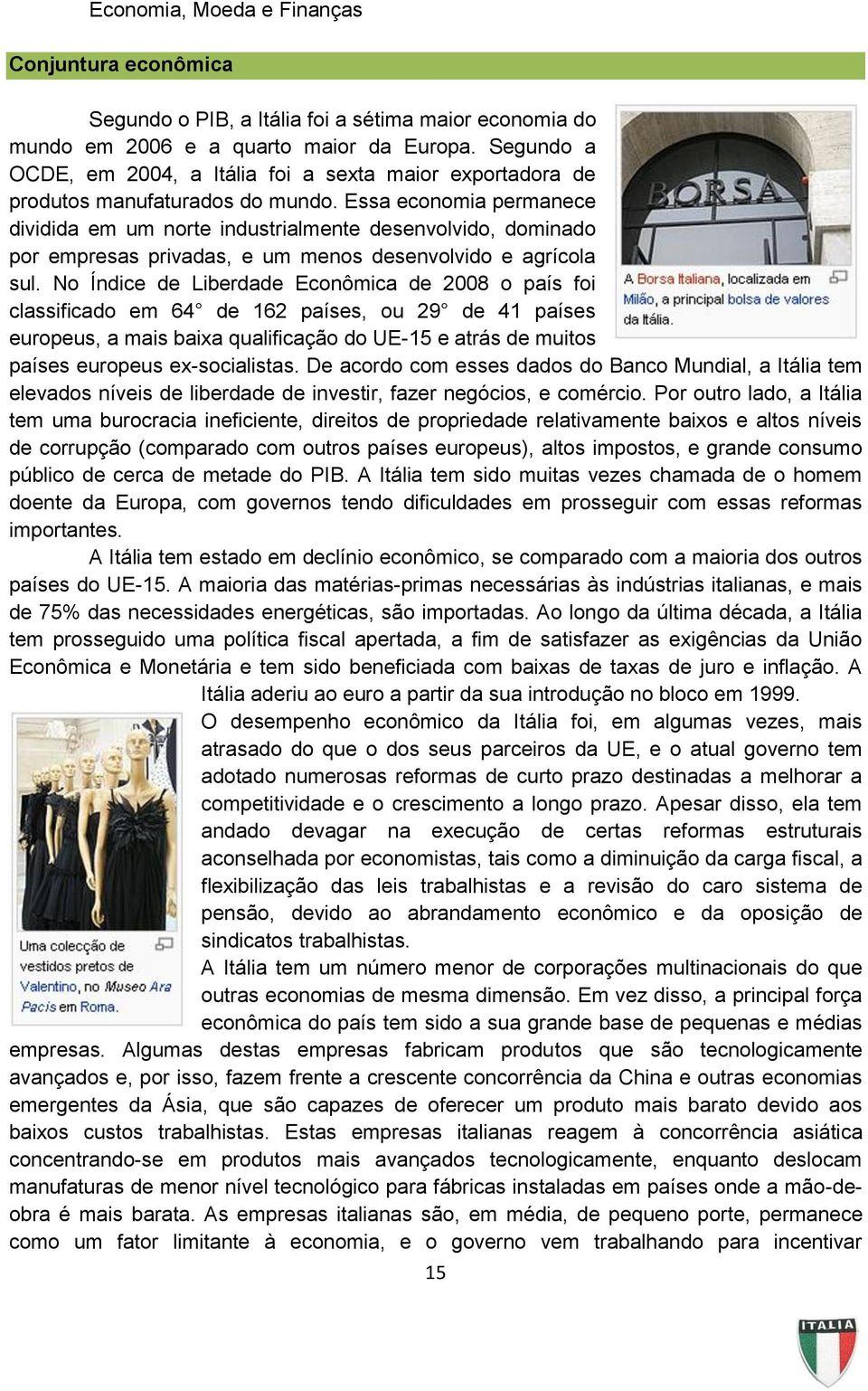 Essa economia permanece dividida em um norte industrialmente desenvolvido, dominado por empresas privadas, e um menos desenvolvido e agrícola sul.