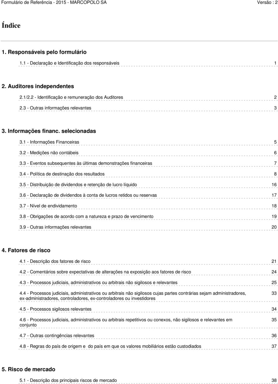 3 - Eventos subsequentes às últimas demonstrações financeiras 7 3.4 - Política de destinação dos resultados 8 3.5 - Distribuição de dividendos e retenção de lucro líquido 16 3.