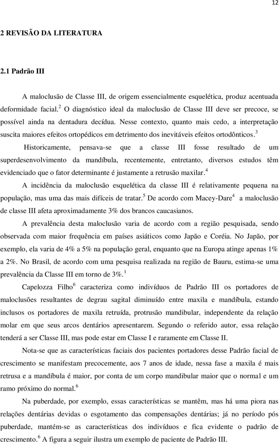 Nesse contexto, quanto mais cedo, a interpretação suscita maiores efeitos ortopédicos em detrimento dos inevitáveis efeitos ortodônticos.