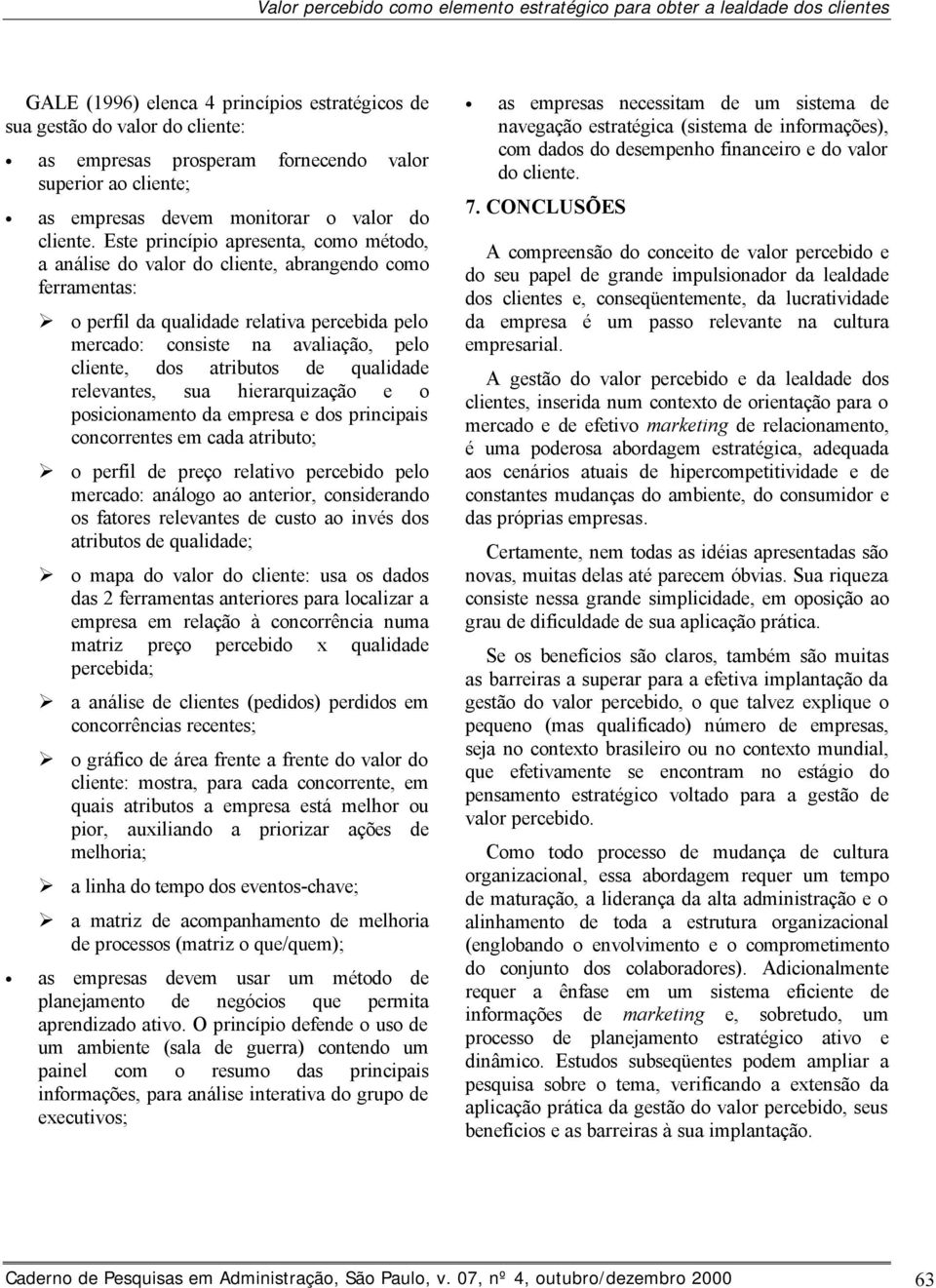 Este princípio apresenta, como método, a análise do valor do cliente, abrangendo como ferramentas: o perfil da qualidade relativa percebida pelo mercado: consiste na avaliação, pelo cliente, dos