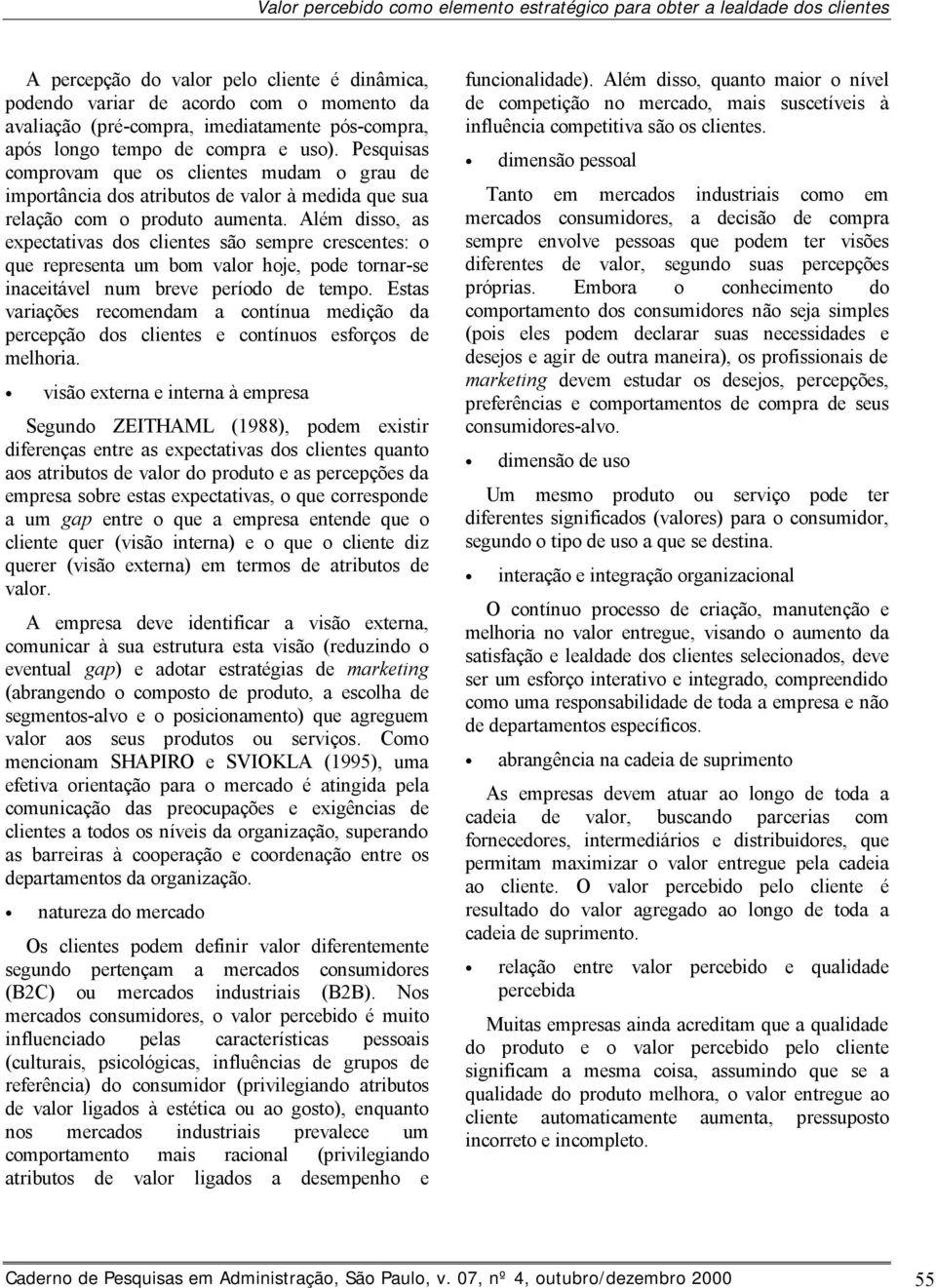 Além disso, as expectativas dos clientes são sempre crescentes: o que representa um bom valor hoje, pode tornar-se inaceitável num breve período de tempo.