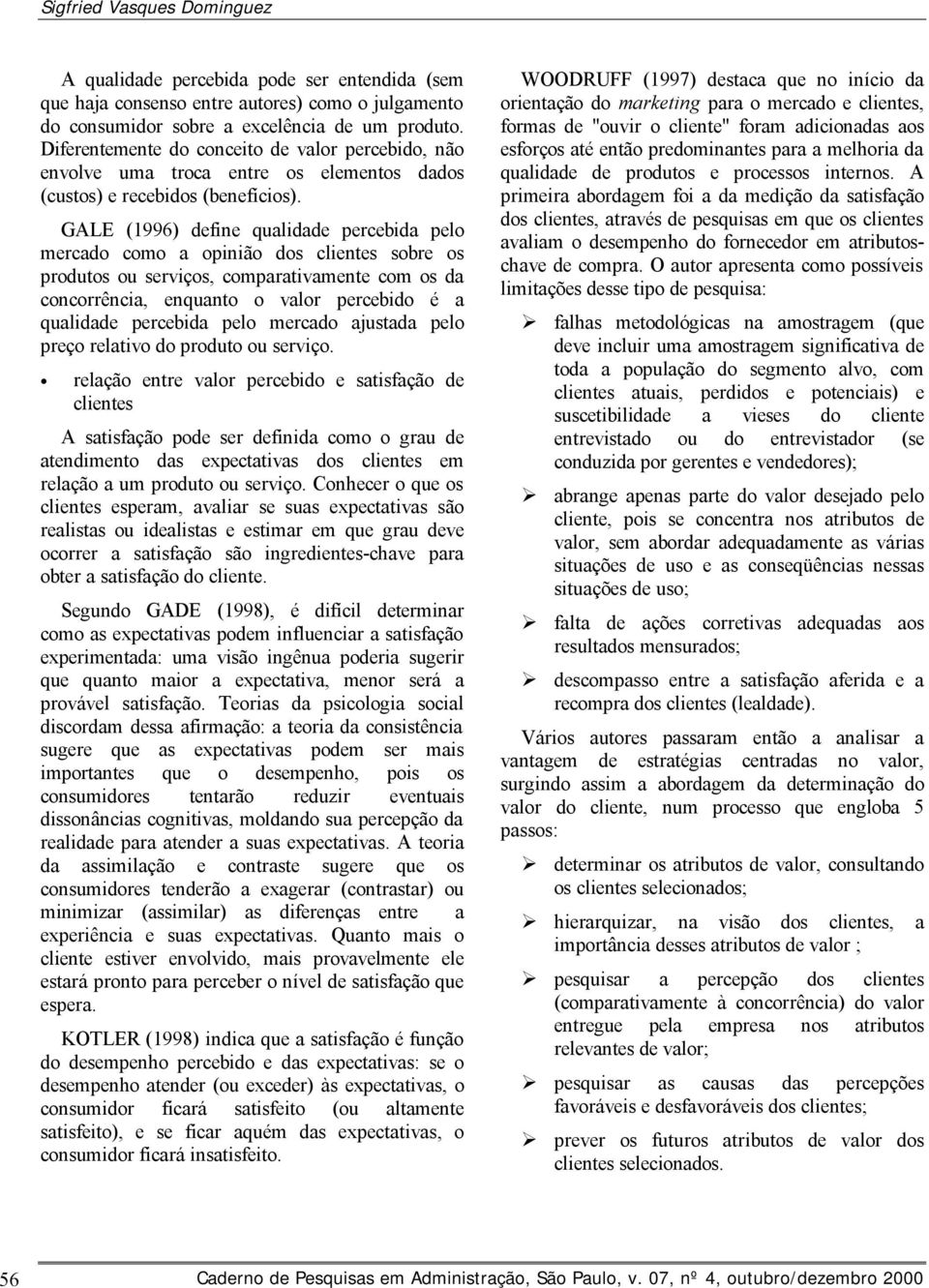 GALE (1996) define qualidade percebida pelo mercado como a opinião dos clientes sobre os produtos ou serviços, comparativamente com os da concorrência, enquanto o valor percebido é a qualidade