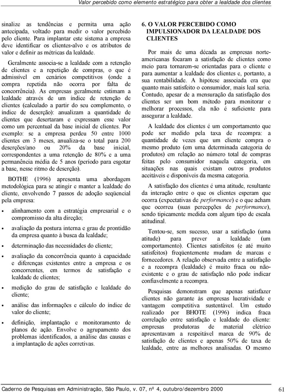 Geralmente associa-se a lealdade com a retenção de clientes e a repetição de compras, o que é admissível em cenários competitivos (onde a compra repetida não ocorra por falta de concorrência).