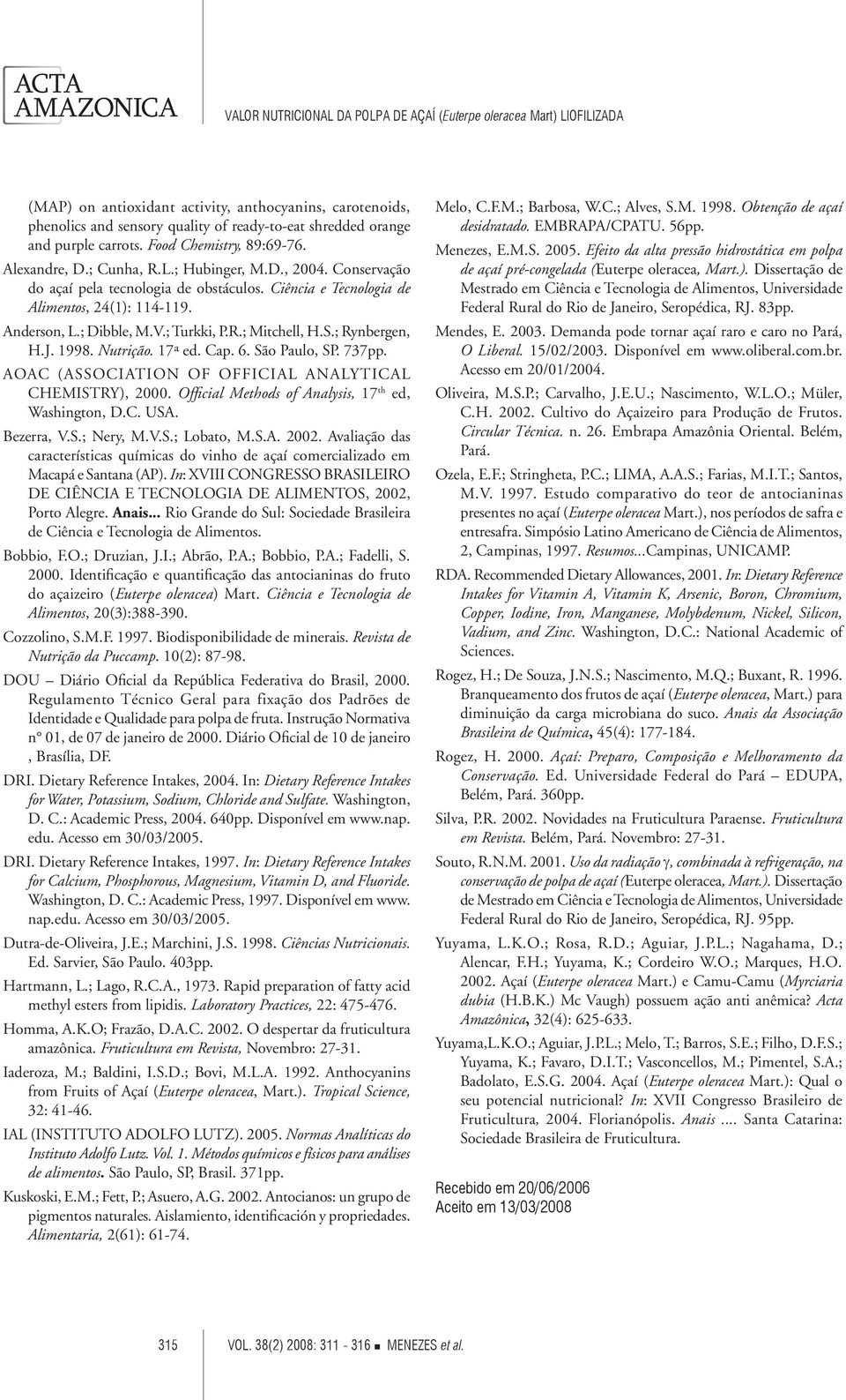 1998. Nutrição. 17ª ed. Cap. 6. São Paulo, SP. 737pp. AOAC (ASSOCIATION OF OFFICIAL ANALYTICAL CHEMISTRY), 2000. Official Methods of Analysis, 17 th ed, Washington, D.C. USA. Bezerra, V.S.; Nery, M.V.S.; Lobato, M.