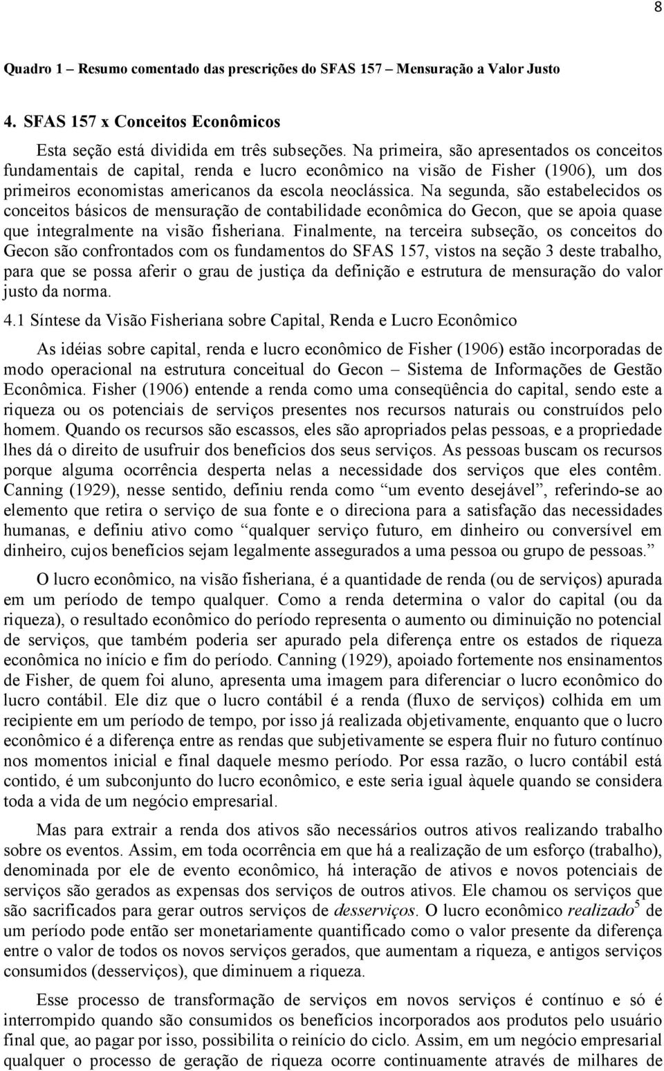 Na segunda, são estabelecidos os conceitos básicos de mensuração de contabilidade econômica do Gecon, que se apoia quase que integralmente na visão fisheriana.