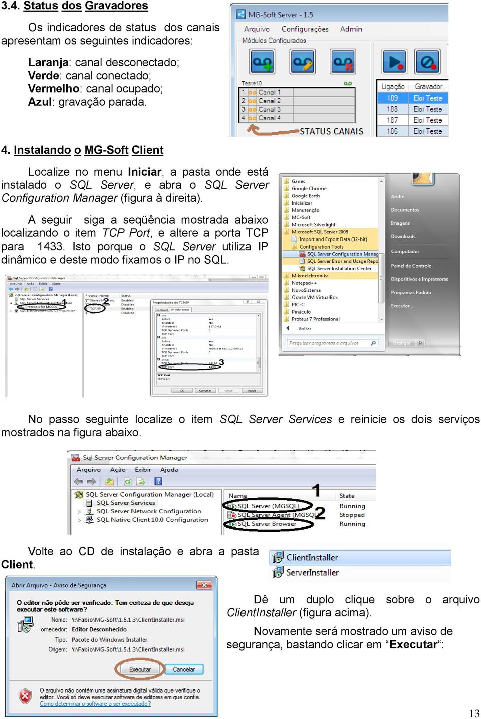 A seguir siga a seqüência mostrada abaixo localizando o item TCP Port, e altere a porta TCP para 1433. Isto porque o SQL Server utiliza IP dinâmico e deste modo fixamos o IP no SQL.