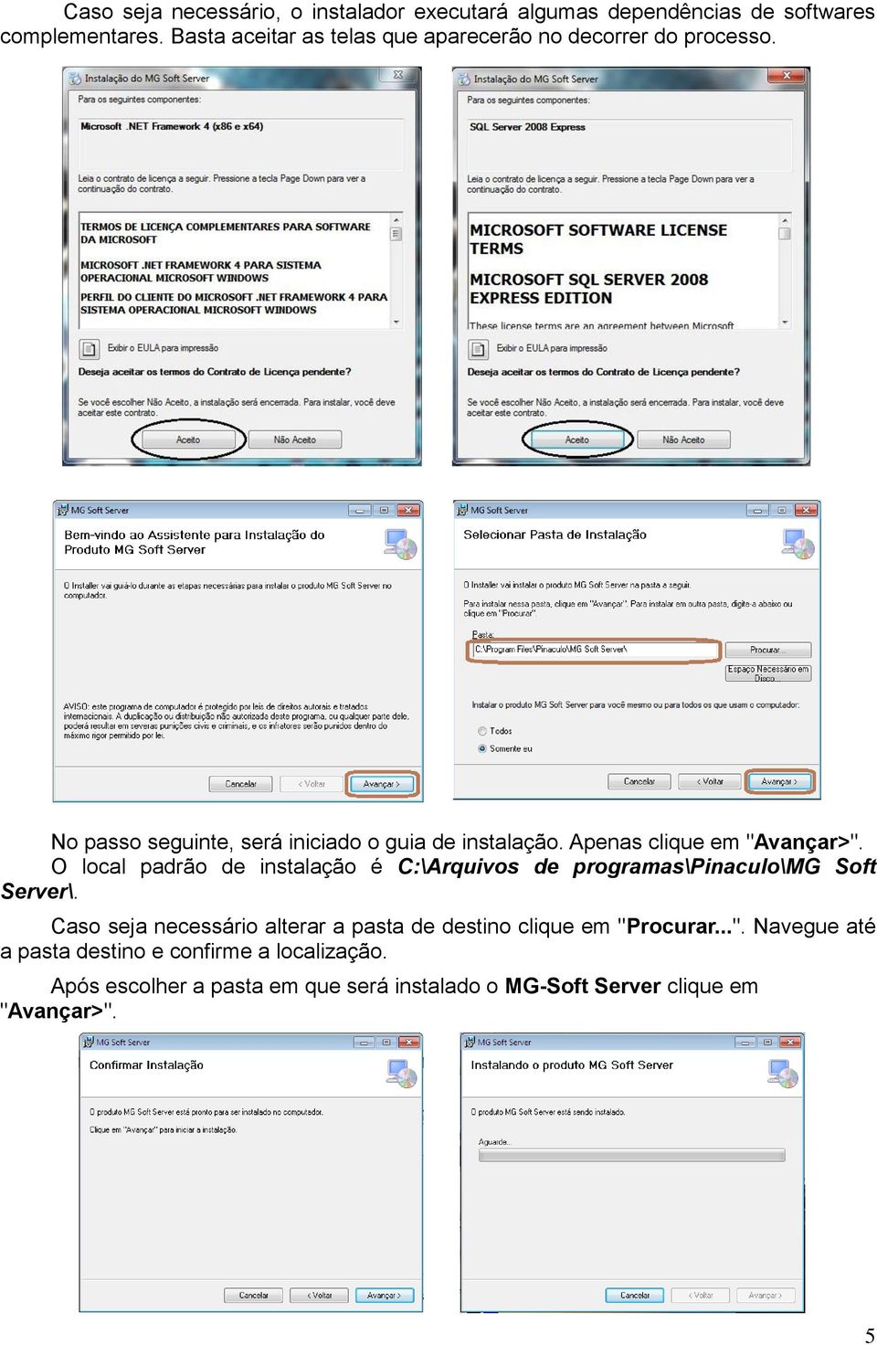 Apenas clique em "Avançar>". O local padrão de instalação é C:\Arquivos de programas\pinaculo\mg Soft Server\.