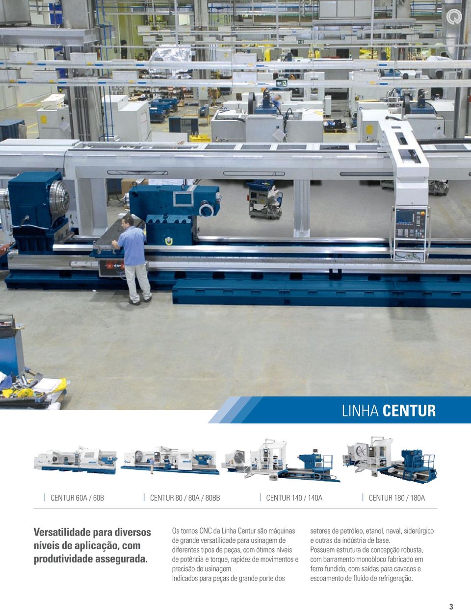 Os tornos CNC da Linha Centur são máquinas de grande versatilidade para usinagem de diferentes tipos de peças, com ótimos níveis de potência e torque, rapidez