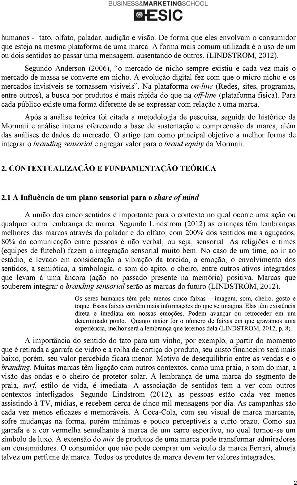 Segundo Anderson (2006), o mercado de nicho sempre existiu e cada vez mais o mercado de massa se converte em nicho.