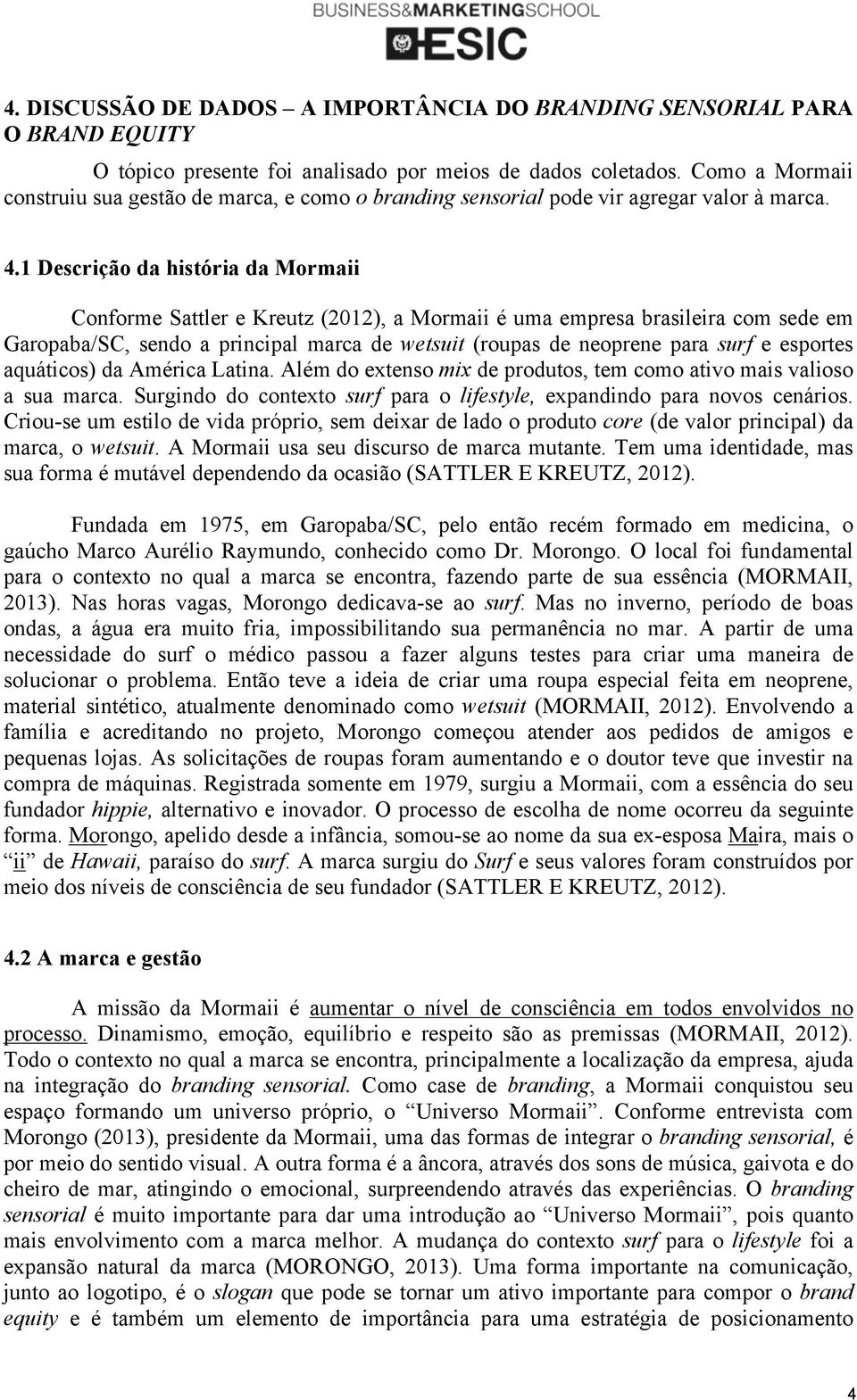 1 Descrição da história da Mormaii Conforme Sattler e Kreutz (2012), a Mormaii é uma empresa brasileira com sede em Garopaba/SC, sendo a principal marca de wetsuit (roupas de neoprene para surf e