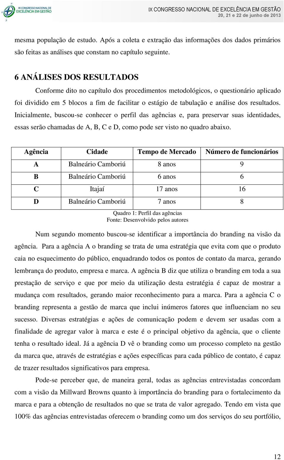 resultados. Inicialmente, buscou-se conhecer o perfil das agências e, para preservar suas identidades, essas serão chamadas de A, B, C e D, como pode ser visto no quadro abaixo.