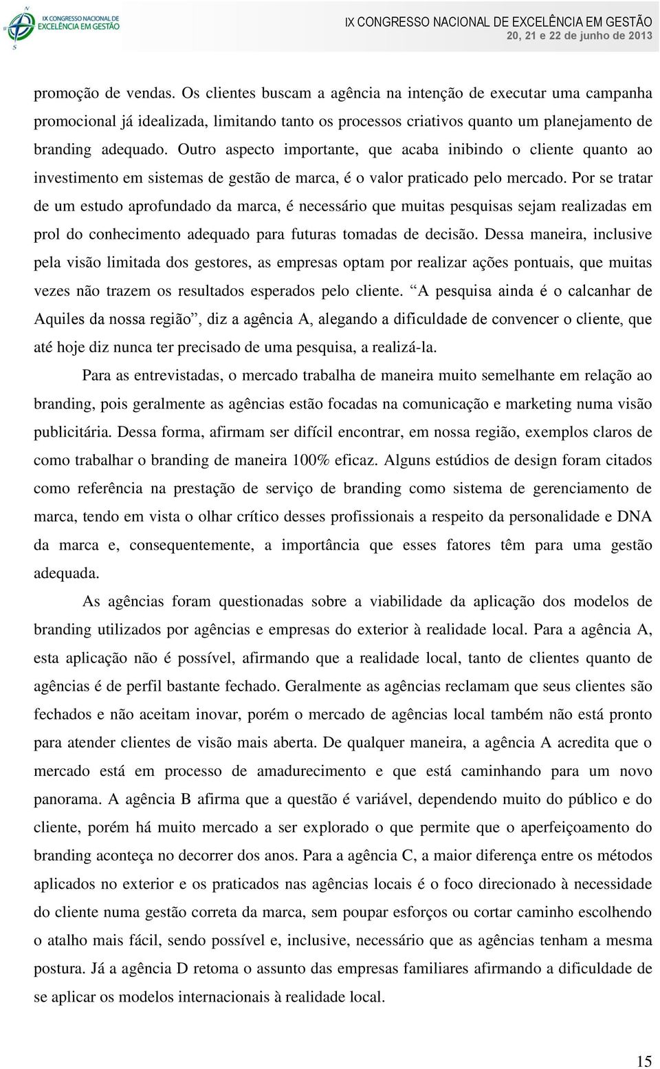 Por se tratar de um estudo aprofundado da marca, é necessário que muitas pesquisas sejam realizadas em prol do conhecimento adequado para futuras tomadas de decisão.