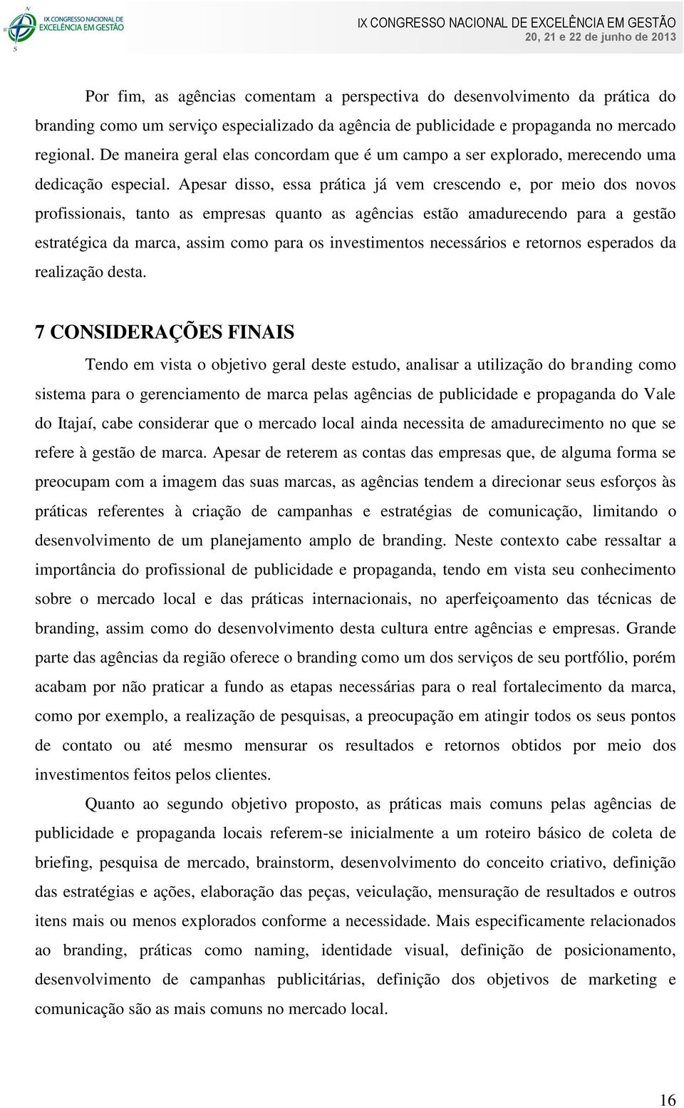 Apesar disso, essa prática já vem crescendo e, por meio dos novos profissionais, tanto as empresas quanto as agências estão amadurecendo para a gestão estratégica da marca, assim como para os