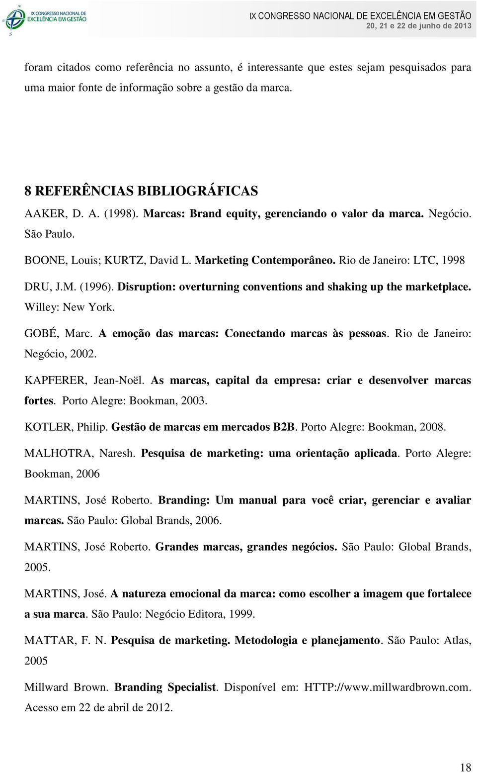 Disruption: overturning conventions and shaking up the marketplace. Willey: New York. GOBÉ, Marc. A emoção das marcas: Conectando marcas às pessoas. Rio de Janeiro: Negócio, 2002. KAPFERER, Jean-Noël.