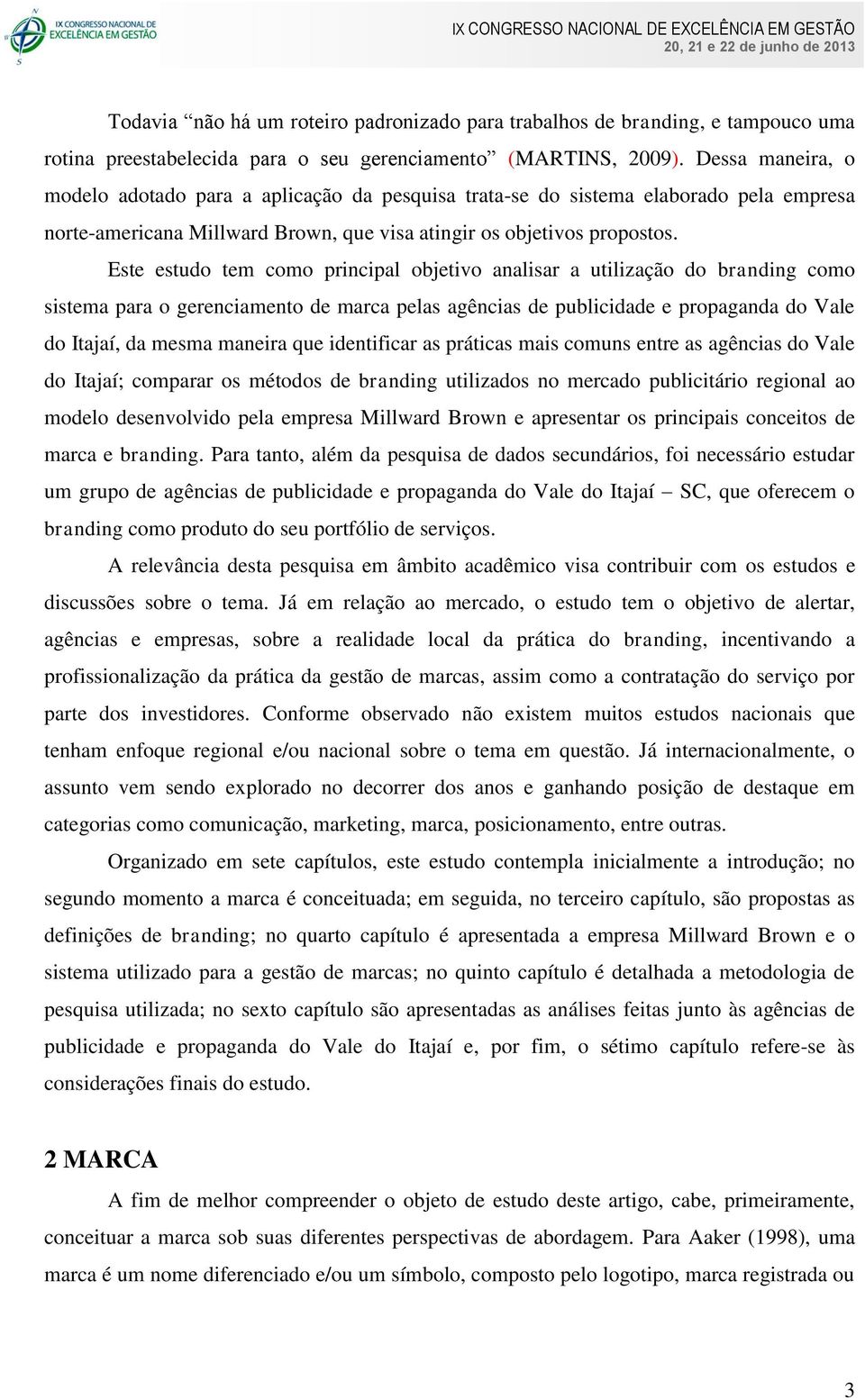 Este estudo tem como principal objetivo analisar a utilização do branding como sistema para o gerenciamento de marca pelas agências de publicidade e propaganda do Vale do Itajaí, da mesma maneira que