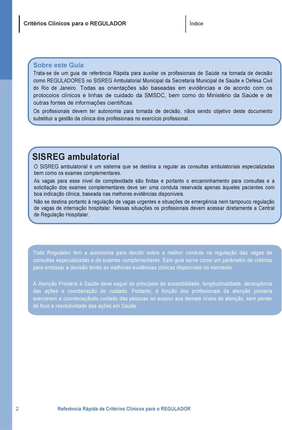 Todas as orientações são baseadas em evidências e de acordo com os protocolos clínicos e linhas de cuidado da SMSDC, bem como do Ministério da Saúde e de outras fontes de informações científicas.