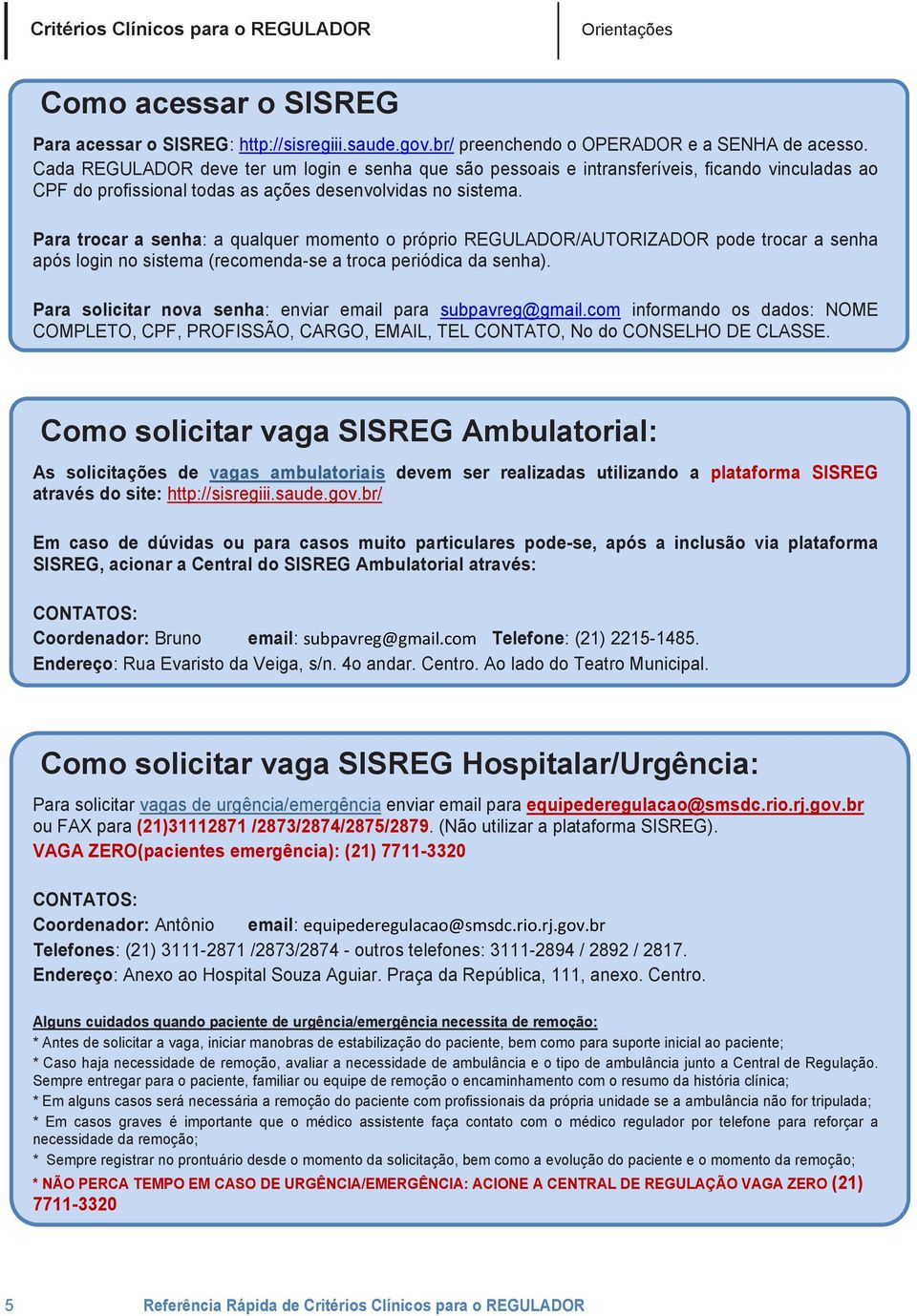 Para trocar a senha: a qualquer momento o próprio REGULADOR/AUTORIZADOR pode trocar a senha após login no sistema (recomenda-se a troca periódica da senha).