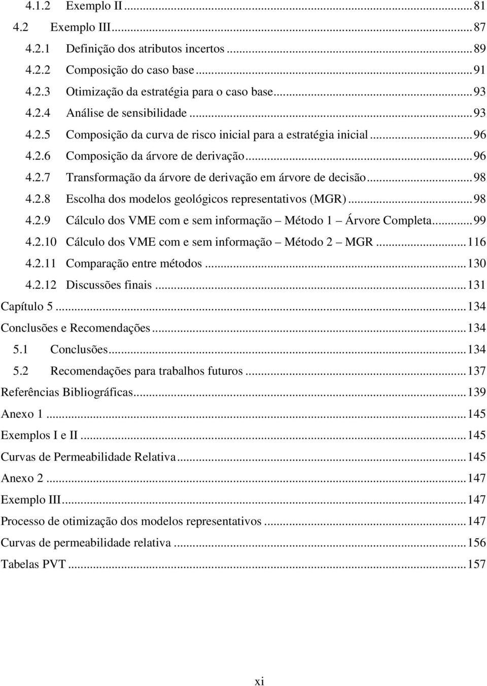 ..98 4.2.9 Cálculo dos VME com e sem informação Método 1 Árvore Completa...99 4.2.10 Cálculo dos VME com e sem informação Método 2 MGR...116 4.2.11 Comparação entre métodos...130 4.2.12 Discussões finais.