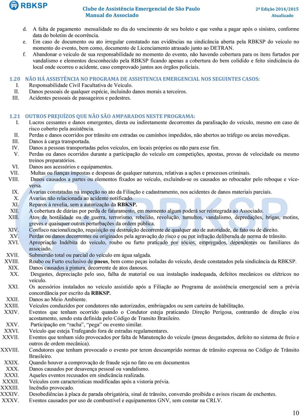 Abandonar o veículo de sua responsabilidade no momento do evento, não havendo cobertura para os itens furtados por vandalismo e elementos desconhecido pela RBKSP ficando apenas a cobertura do bem