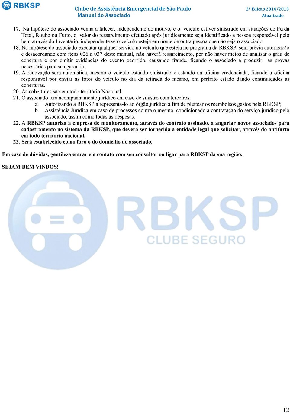 Na hipótese do associado executar qualquer serviço no veículo que esteja no programa da RBKSP, sem prévia autorização e desacordando com itens 026 a 037 deste manual, não haverá ressarcimento, por