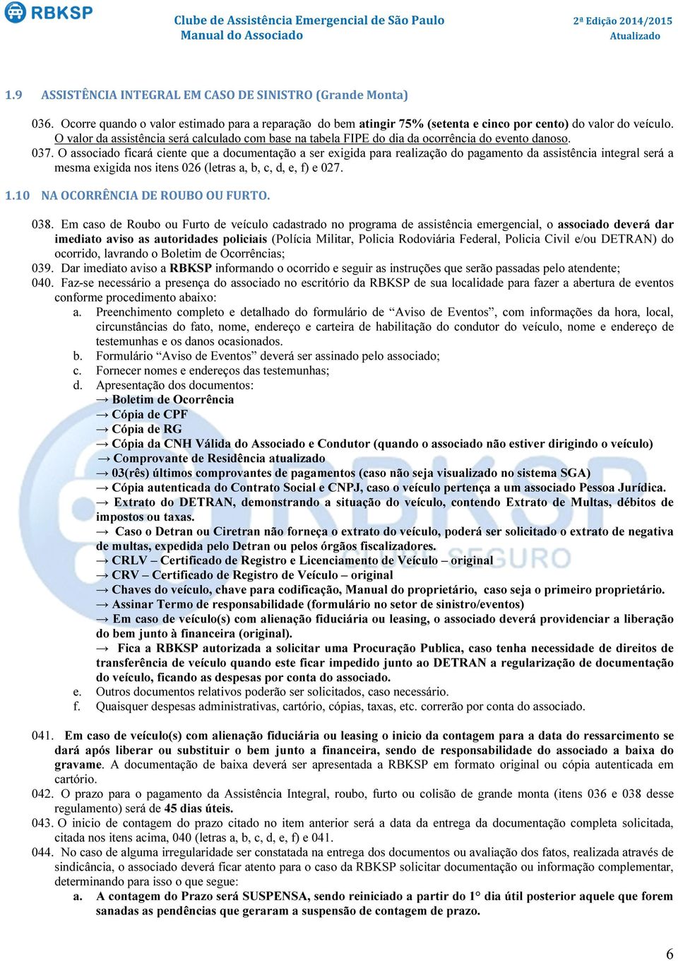 O associado ficará ciente que a documentação a ser exigida para realização do pagamento da assistência integral será a mesma exigida nos itens 026 (letras a, b, c, d, e, f) e 027. 1.