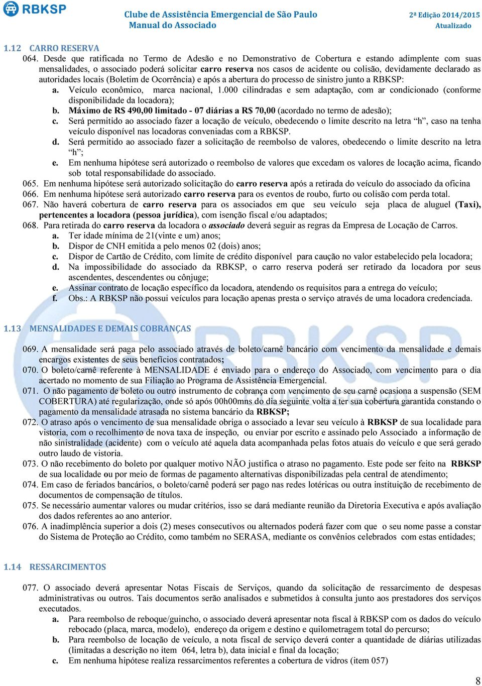 devidamente declarado as autoridades locais (Boletim de Ocorrência) e após a abertura do processo de sinistro junto a RBKSP: a. Veículo econômico, marca nacional, 1.