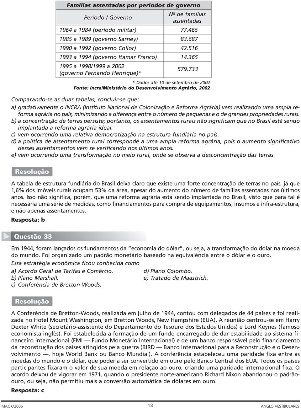 733 * Dados até 0 de setembro de 00 Fonte: Incra/Ministério do Desenvolvimento Agrário, 00 Comparando-se as duas tabelas, concluir-se que: a) gradativamente o INCRA (Instituto Nacional de Colonização