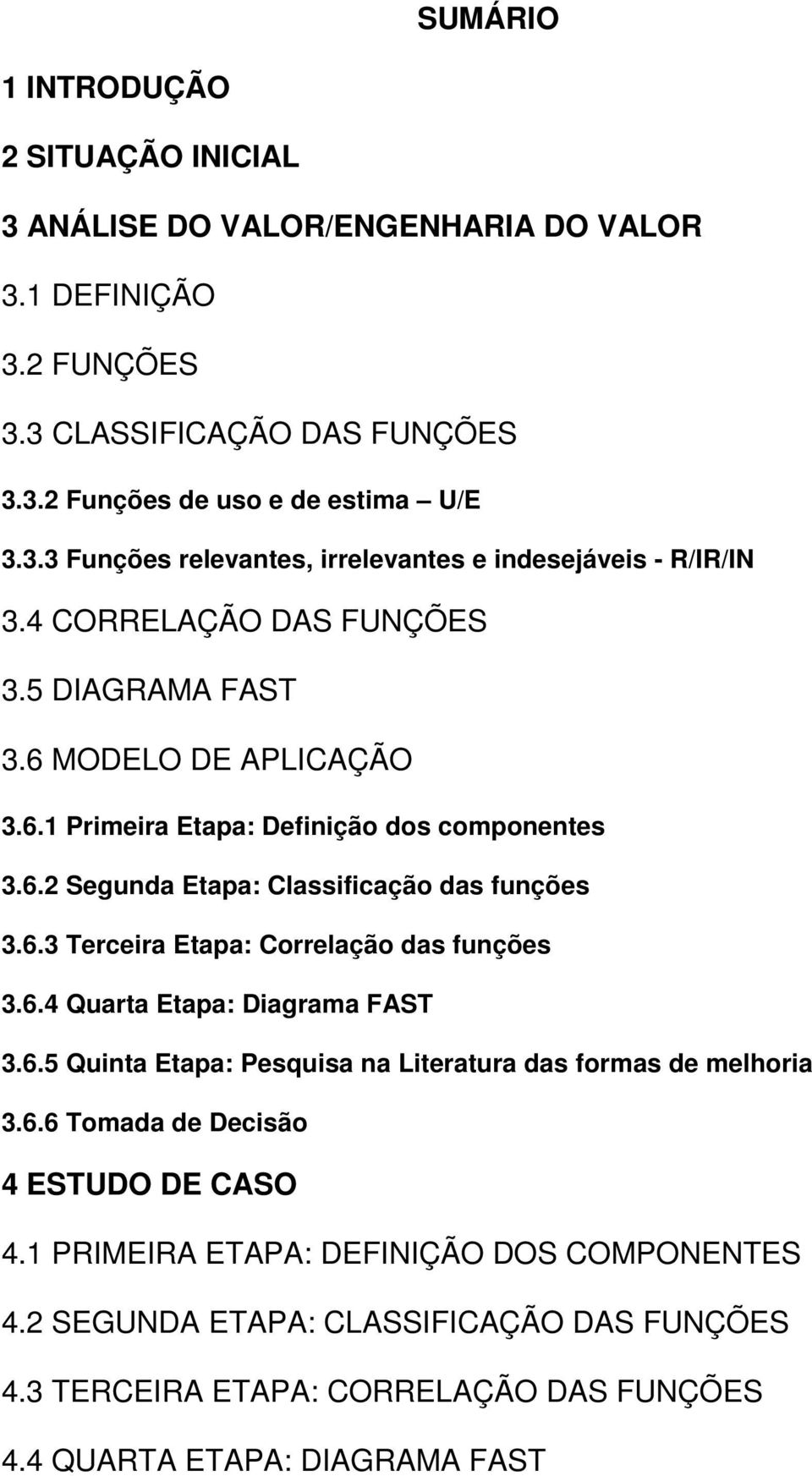 6.4 Quarta Etapa: Diagrama FAST 3.6.5 Quinta Etapa: Pesquisa na Literatura das formas de melhoria 3.6.6 Tomada de Decisão 4 ESTUDO DE CASO 4.1 PRIMEIRA ETAPA: DEFINIÇÃO DOS COMPONENTES 4.