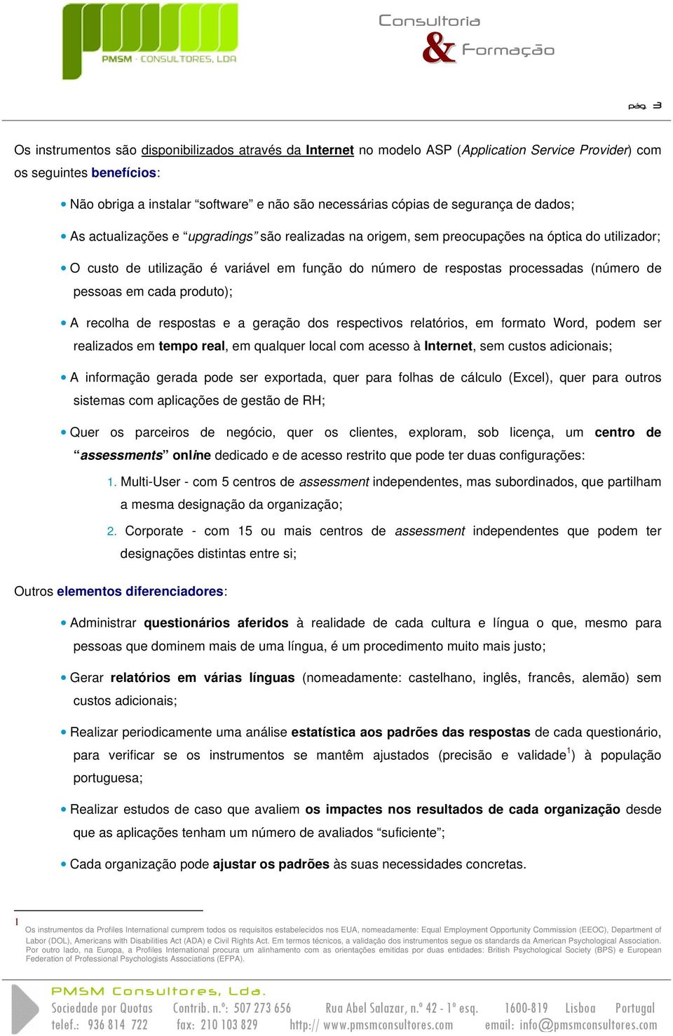 (número de pessoas em cada produto); A recolha de respostas e a geração dos respectivos relatórios, em formato Word, podem ser realizados em tempo real, em qualquer local com acesso à Internet, sem