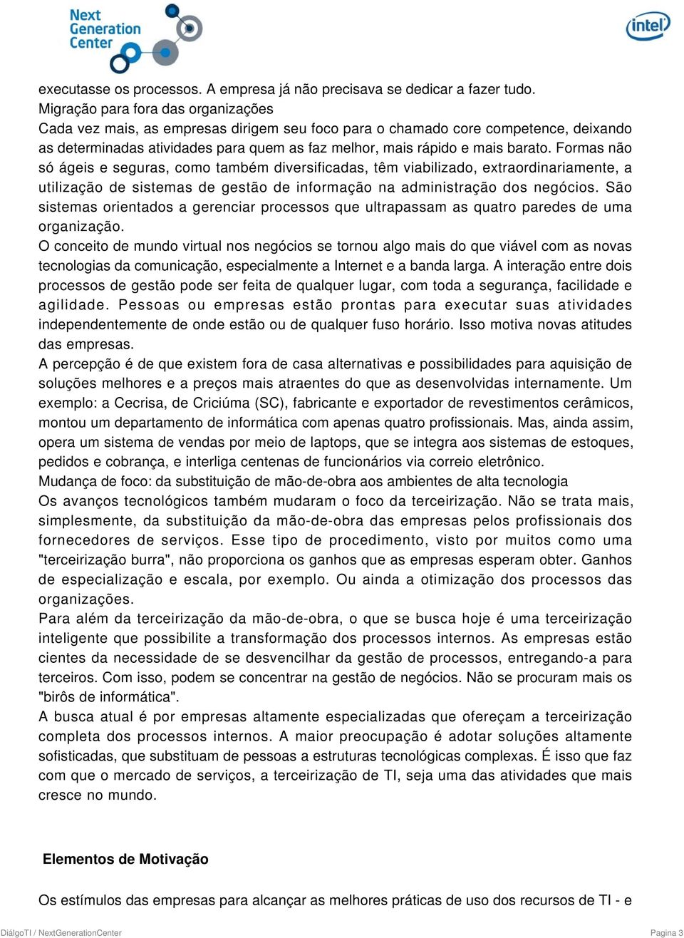 Formas não só ágeis e seguras, como também diversificadas, têm viabilizado, extraordinariamente, a utilização de sistemas de gestão de informação na administração dos negócios.