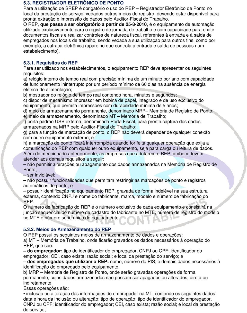 O REP, que passa a ser obrigatório a partir de 25-8-2010,, é o equipamento de automação utilizado exclusivamente para o registro de jornada de trabalho e com capacidade para emitir documentos fiscais