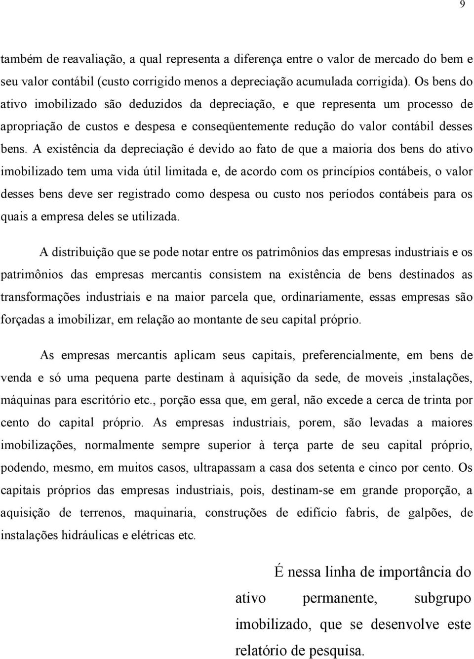 A existência da depreciação é devido ao fato de que a maioria dos bens do ativo imobilizado tem uma vida útil limitada e, de acordo com os princípios contábeis, o valor desses bens deve ser