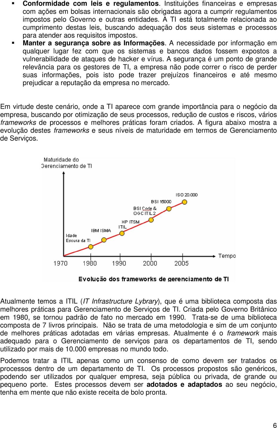 A necessidade por informação em qualquer lugar fez com que os sistemas e bancos dados fossem expostos a vulnerabilidade de ataques de hacker e vírus.